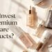 Why Invest in Premium Skincare Products?